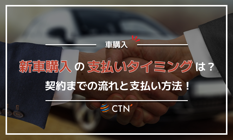 新車購入費用の支払いタイミングは？契約までの流れや支払い方法について解説｜CTN車一括査定